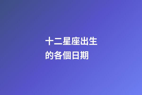 十二星座出生的各個日期-第1張-星座運勢-玄機派