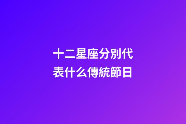 十二星座分別代表什么傳統節日