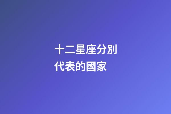 十二星座分別代表的國家-第1張-星座運勢-玄機派