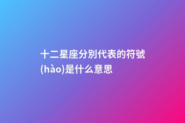 十二星座分別代表的符號(hào)是什么意思-第1張-星座運(yùn)勢(shì)-玄機(jī)派