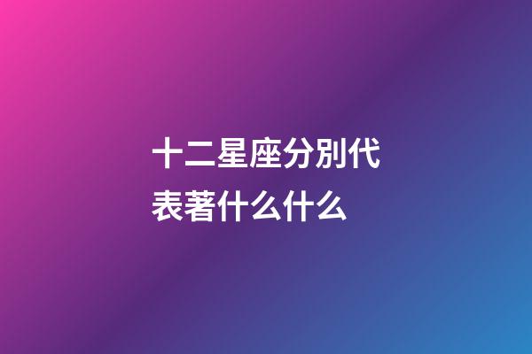 十二星座分別代表著什么什么-第1張-星座運勢-玄機派