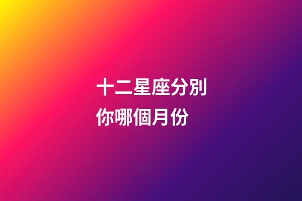 十二星座分別你哪個月份-第1張-星座運勢-玄機派