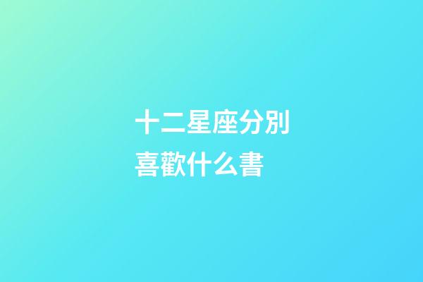 十二星座分別喜歡什么書-第1張-星座運勢-玄機派