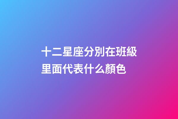 十二星座分別在班級里面代表什么顏色-第1張-星座運勢-玄機派