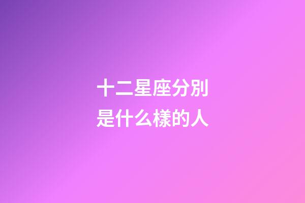 十二星座分別是什么樣的人-第1張-星座運(yùn)勢(shì)-玄機(jī)派