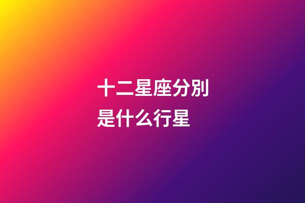 十二星座分別是什么行星-第1張-星座運勢-玄機派
