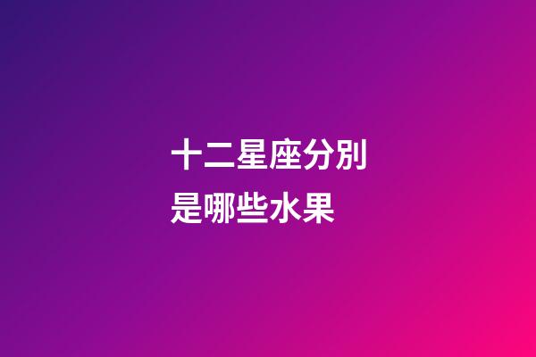 十二星座分別是哪些水果-第1張-星座運勢-玄機派