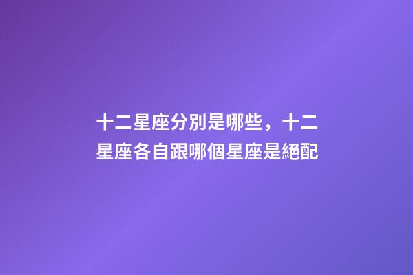 十二星座分別是哪些，十二星座各自跟哪個星座是絕配-第1張-觀點-玄機派