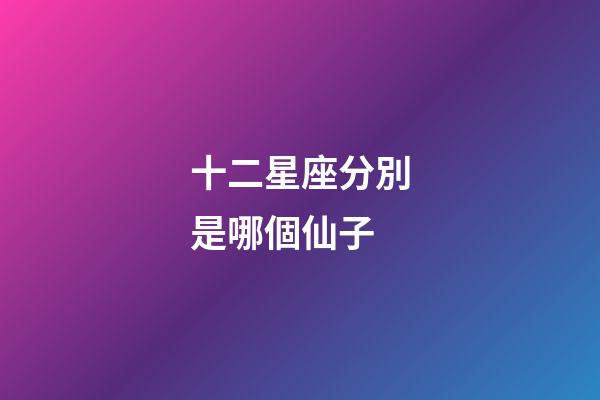 十二星座分別是哪個仙子-第1張-星座運勢-玄機派