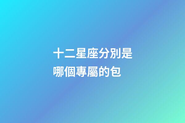 十二星座分別是哪個專屬的包-第1張-星座運勢-玄機派