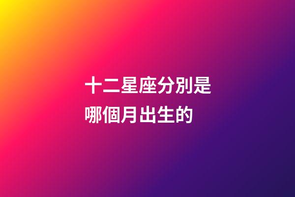 十二星座分別是哪個月出生的-第1張-星座運勢-玄機派