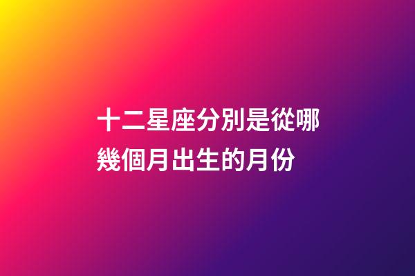 十二星座分別是從哪幾個月出生的月份-第1張-星座運勢-玄機派
