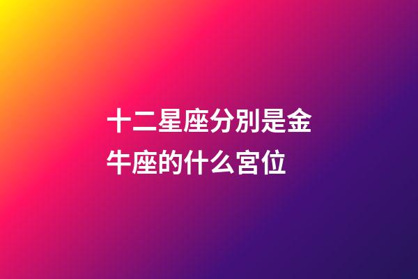 十二星座分別是金牛座的什么宮位-第1張-星座運勢-玄機派