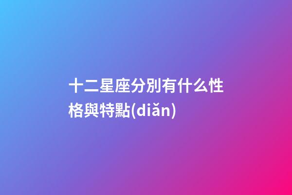 十二星座分別有什么性格與特點(diǎn)-第1張-星座運(yùn)勢(shì)-玄機(jī)派