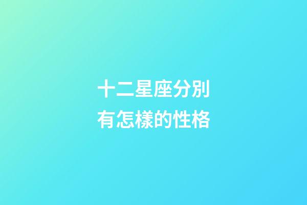 十二星座分別有怎樣的性格-第1張-星座運(yùn)勢(shì)-玄機(jī)派