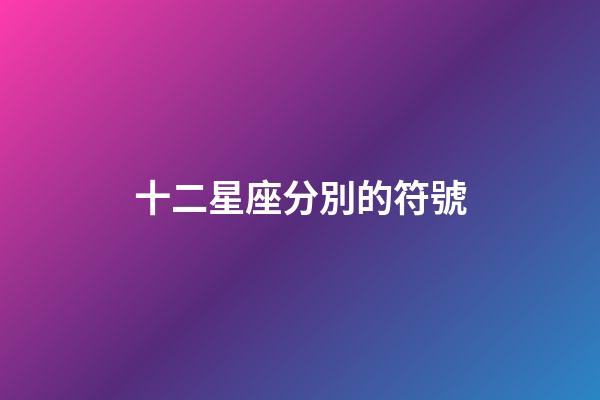十二星座分別的符號-第1張-星座運勢-玄機派
