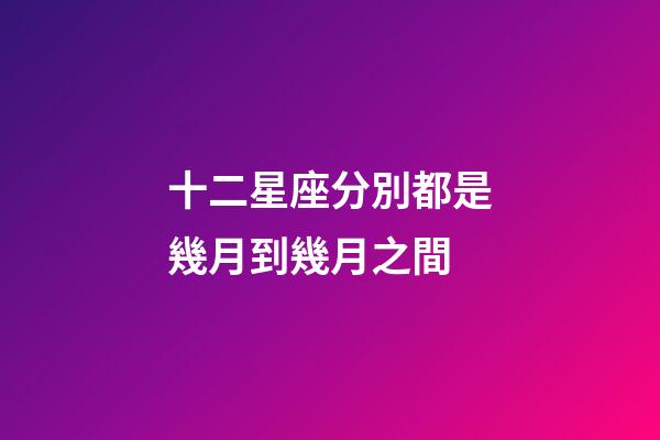 十二星座分別都是幾月到幾月之間-第1張-星座運勢-玄機派