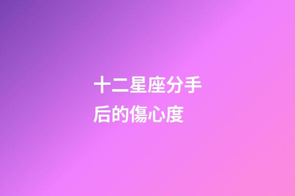 十二星座分手后的傷心度-第1張-星座運勢-玄機(jī)派