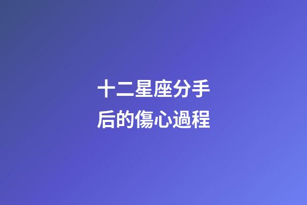 十二星座分手后的傷心過程-第1張-星座運勢-玄機派