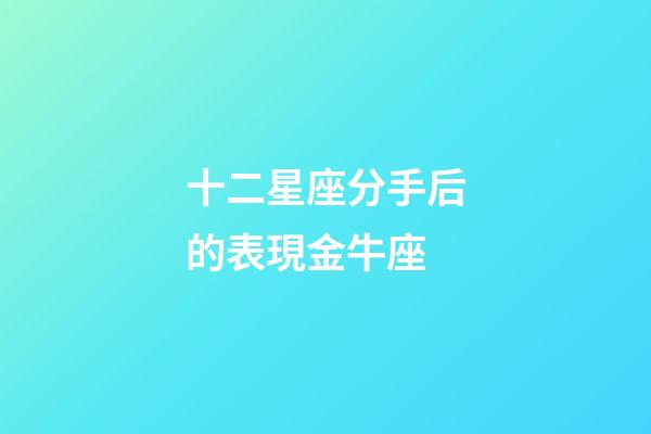 十二星座分手后的表現金牛座-第1張-星座運勢-玄機派