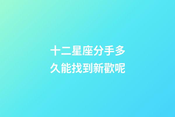 十二星座分手多久能找到新歡呢-第1張-星座運勢-玄機派