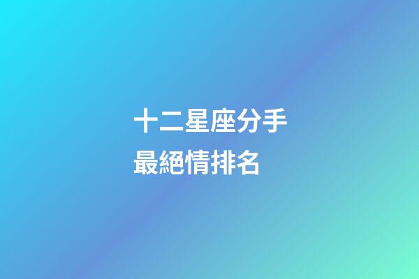 十二星座分手最絕情排名-第1張-星座運勢-玄機派