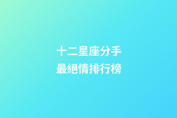 十二星座分手最絕情排行榜-第1張-星座運(yùn)勢(shì)-玄機(jī)派