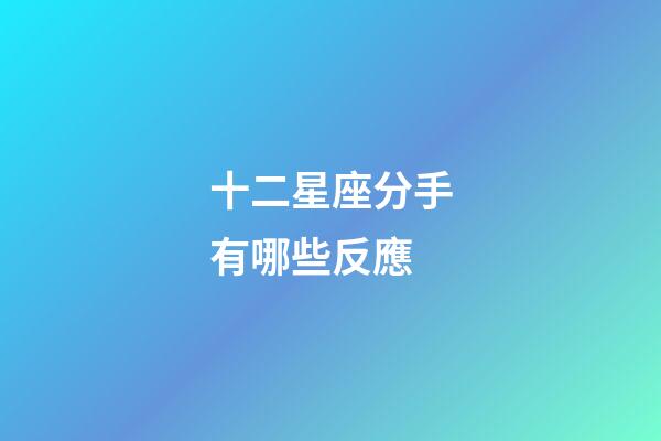 十二星座分手有哪些反應-第1張-星座運勢-玄機派