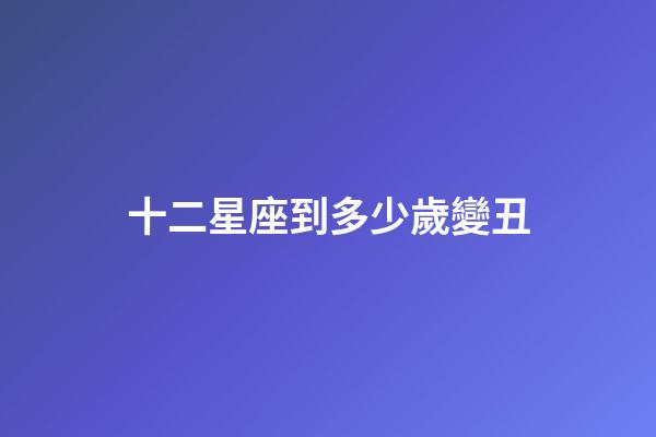 十二星座到多少歲變丑-第1張-星座運勢-玄機派