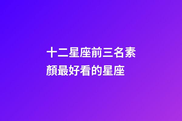 十二星座前三名素顏最好看的星座-第1張-星座運勢-玄機派
