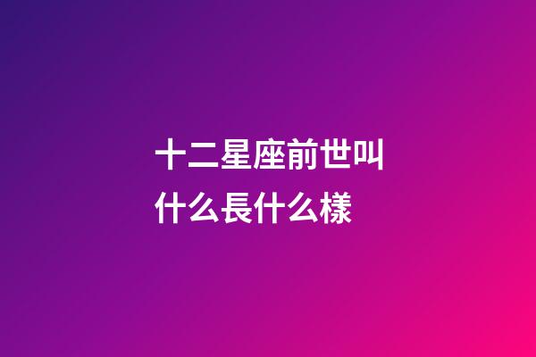 十二星座前世叫什么長什么樣-第1張-星座運(yùn)勢-玄機(jī)派