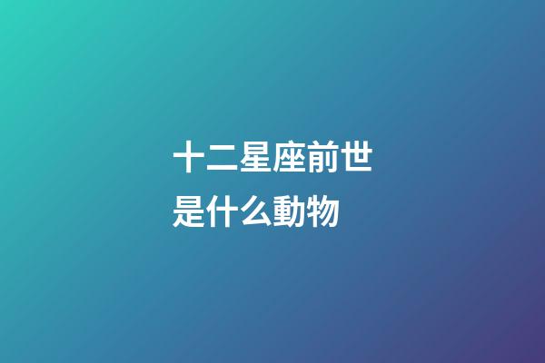 十二星座前世是什么動物