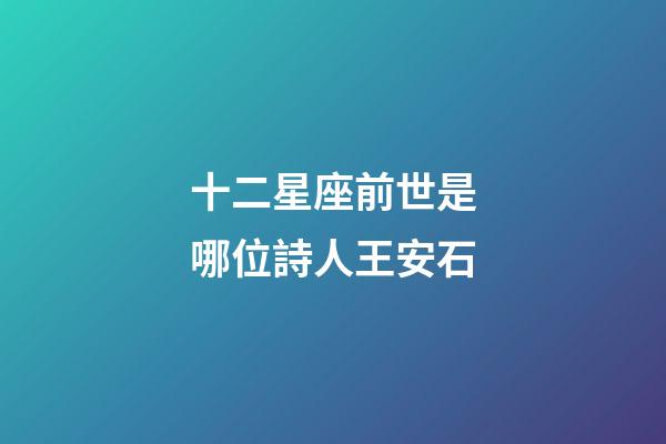 十二星座前世是哪位詩人王安石-第1張-星座運勢-玄機派