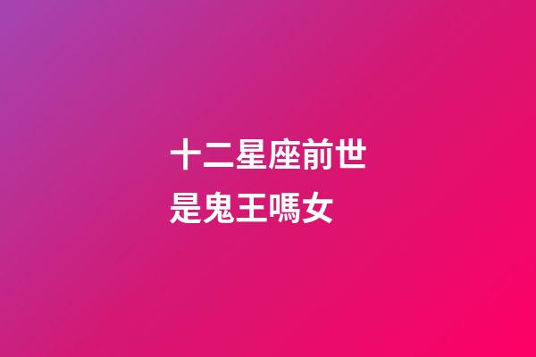 十二星座前世是鬼王嗎女