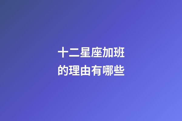 十二星座加班的理由有哪些-第1張-星座運勢-玄機派