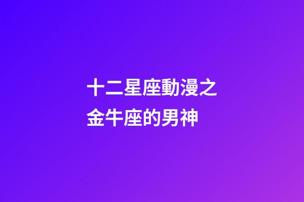 十二星座動漫之金牛座的男神-第1張-星座運勢-玄機派