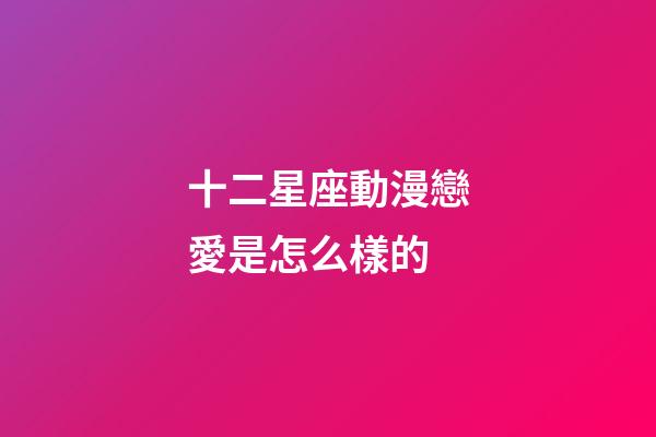 十二星座動漫戀愛是怎么樣的-第1張-星座運(yùn)勢-玄機(jī)派