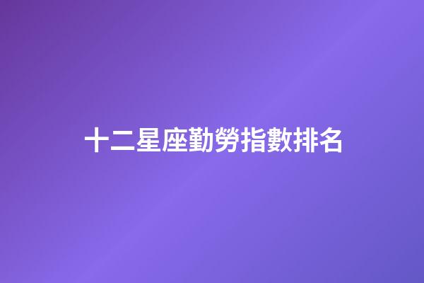 十二星座勤勞指數排名-第1張-星座運勢-玄機派