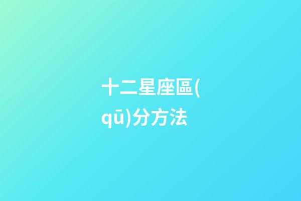 十二星座區(qū)分方法-第1張-星座運勢-玄機(jī)派