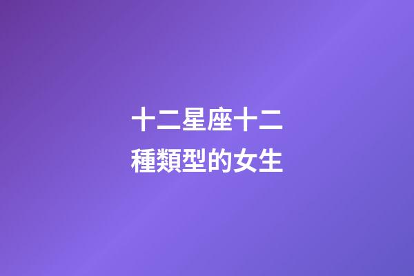 十二星座十二種類型的女生-第1張-星座運(yùn)勢(shì)-玄機(jī)派