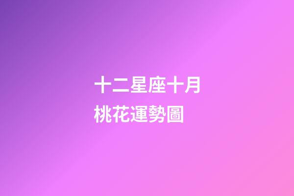 十二星座十月桃花運勢圖-第1張-星座運勢-玄機派