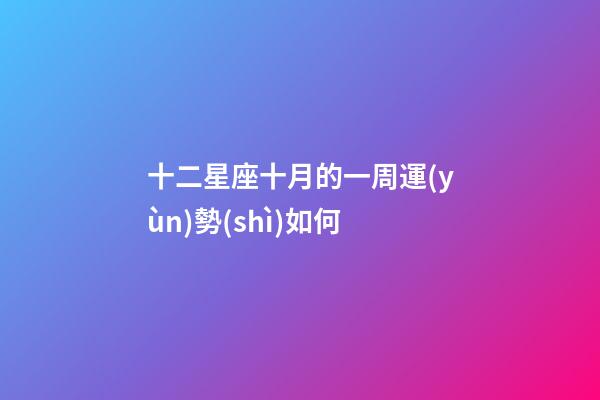 十二星座十月的一周運(yùn)勢(shì)如何-第1張-星座運(yùn)勢(shì)-玄機(jī)派