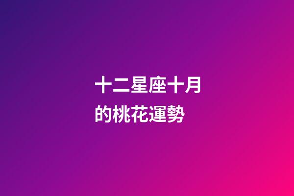 十二星座十月的桃花運勢-第1張-星座運勢-玄機派