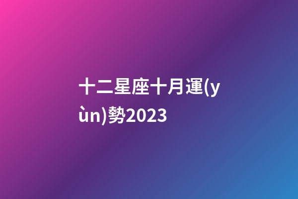 十二星座十月運(yùn)勢2023-第1張-星座運(yùn)勢-玄機(jī)派
