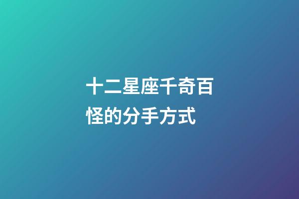 十二星座千奇百怪的分手方式-第1張-星座運(yùn)勢-玄機(jī)派