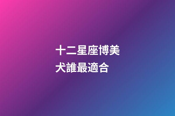 十二星座博美犬誰最適合-第1張-星座運勢-玄機派
