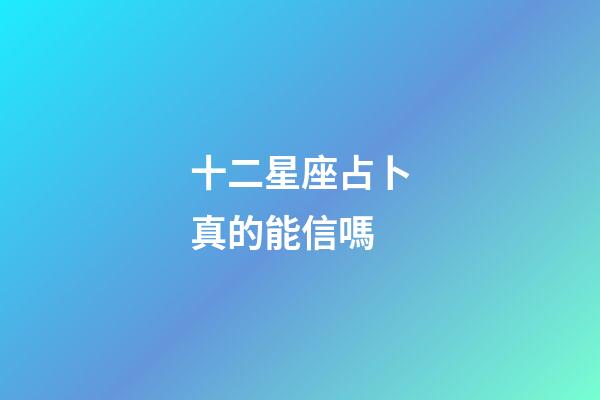 十二星座占卜真的能信嗎-第1張-星座運勢-玄機派