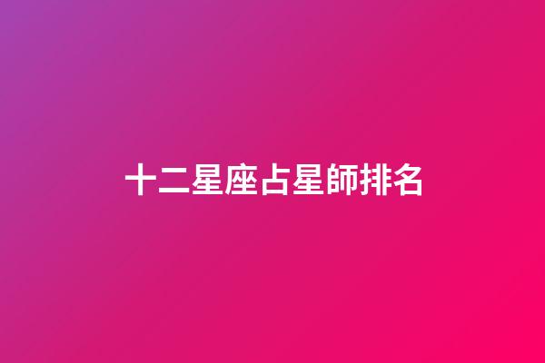 十二星座占星師排名-第1張-星座運勢-玄機派