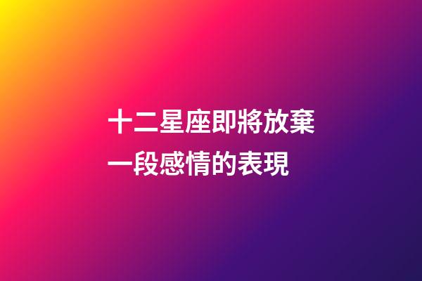 十二星座即將放棄一段感情的表現-第1張-星座運勢-玄機派