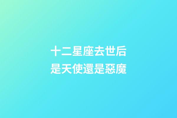 十二星座去世后是天使還是惡魔-第1張-星座運勢-玄機派